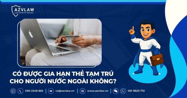 Có được gia hạn thẻ tạm trú cho người nước ngoài không?