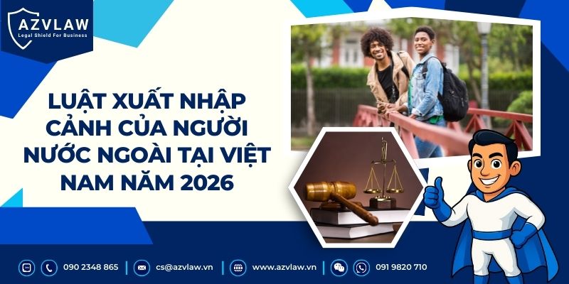 Luật xuất nhập cảnh của người nước ngoài tại Việt Nam năm 2026