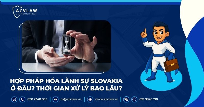 Hợp pháp hóa lãnh sự Slovakia ở đâu? Thời gian xử lý bao lâu?