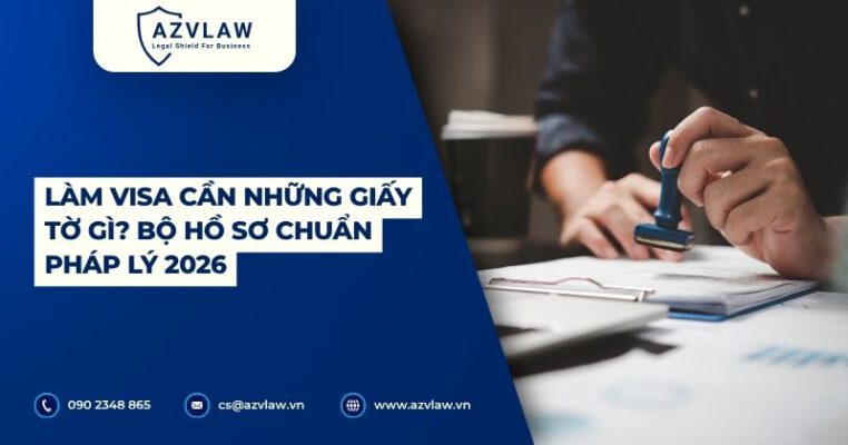 Làm visa cần những giấy tờ gì? Bộ hồ sơ chuẩn pháp lý 2026