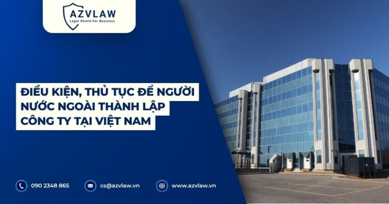 Điều kiện, thủ tục để người nước ngoài thành lập công ty tại Việt Nam​
