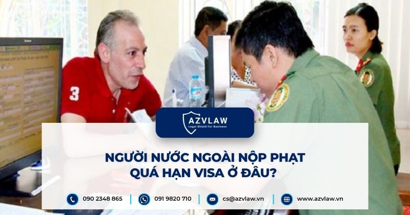 Người nước ngoài nộp phạt quá hạn visa ở đâu?